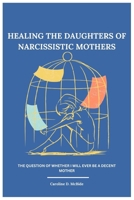 Healing the daughters of narcissistic mothers: The question of whether I will ever be a decent mother B0CR48LPRK Book Cover