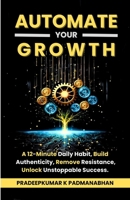 AUTOMATE YOUR GROWTH: A 12-Minute Daily Habit to Build Authenticity, Remove Resistance, and Unlock Unstoppable Success B0DZWYQ2RF Book Cover