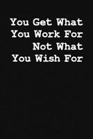 You Get What You Work For Not What Your Wish For: Graph Paper Notebook, 6x9 Inch, 120 pages 1081604611 Book Cover