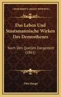 Das Leben Und Staatsmannische Wirken Des Demosthenes: Nach Den Quellen Dargestellt (1861) 1141258897 Book Cover