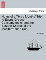 Notes of a Three Months' Trip to Egypt, Greece, Constantinople, and the Eastern Shores of the Mediterranean Sea. 1241601909 Book Cover