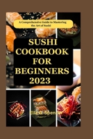 SUSHI COOKBOOK FOR BEGINNERS 2023: A Comprehensive Guide to Mastering the Art of Sushi B0CCCSSHGV Book Cover