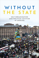 Without the State: Self-Organization and Political Activism in Ukraine 1487509731 Book Cover