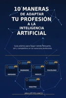 10 maneras de adaptar tu profesión a la inteligencia artificial: Guía práctica para abogados, ingenieros, médicos, psicólogos y maestros: Cómo ... más competitivo y relevante (Spanish Edition) B0GSZMD5JK Book Cover