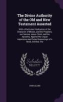 The Divine authority of the Old and New Testament asserted: with a particular vindication of the character of Moses, and the prophets, our Saviour Jesus Christ, and his apostles, against the unjust as 137751675X Book Cover