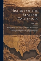 History of the State of California: From the Period of the Conquest by Spain, to Her Occupation by the United States of America: Containing an Account ... Enormous Population of Gold-Seekers, the Qu 1022812238 Book Cover