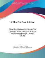 A Plea For Pure Science: Being The Inaugural Lecture At The Opening Of The Faculty Of Science In University College, London 1436744180 Book Cover
