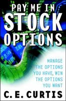 Pay Me in Stock Options: Manage the Options You Have, Win the Options You Want 0471394815 Book Cover
