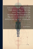 Enchiridion Medicum Theorico-practicum, Sive Tractatus De Morborum Theoria Et Praxi Cui Subnectitur Appendix De Lue Venerea ... 1021529370 Book Cover