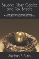 Beyond Fiber Cables and Tax Breaks: How Cities Must Compete in 2026 with AI Literacy, Data Fluency, and Robotics Readiness B0GZDLNWT6 Book Cover