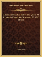 A Sermon Preached Before The Queen At St. James's Chapel, On November 25, 1705 1161761934 Book Cover