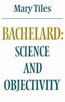 Bachelard: Science and Objectivity (Modern European Philosophy) 0521289734 Book Cover
