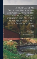 A Journal of an Excursion Made by the Corps of Cadets, of the American Literary, Scientific and Military Academy, Under Capt. Alden Partridge. June, 1822 1015510604 Book Cover
