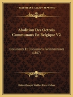 Abolition Des Octrois Communaux En Belgique V2: Documents Et Discussions Parlementaires (1867) 1160281122 Book Cover
