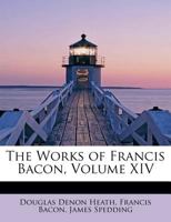 The Works of Francis Bacon; Volume XIV 1016326025 Book Cover