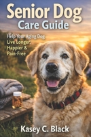 Senior Dog Care Guide: Help Your Aging Dog Live Longer, Happier & Pain-Free B0GFF9MKTF Book Cover