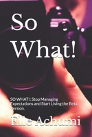 So What!: SO WHAT!: Stop Managing Expectations and Start Living the Beta Version. B0GMB9FVNK Book Cover