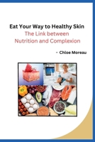 Eat Your Way to Healthy Skin: The Link between Nutrition and Complexion B0CNDC4D5P Book Cover