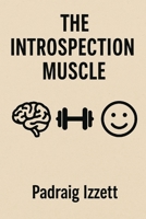 The Introspection Muscle: A toolkit to help rebuild the lost art of thinking deeply B0FPGGRYCP Book Cover