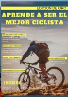 APRENDE A SER EL MEJOR CICLISTA: EDICION ORO B0C47WK79L Book Cover