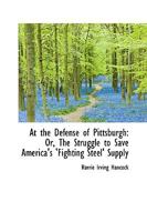 At the Defense of Pittsburgh or The Struggle to Save America's Fighting Steel Supply 1018928944 Book Cover