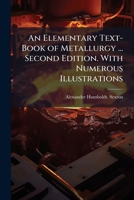 An Elementary Text-Book of Metallurgy ... Second Edition. With Numerous Illustrations 1024296792 Book Cover