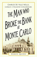 The Man Who Broke the Bank at Monte Carlo: Charles De Ville Wells, Gambler and Fraudster Extraordinaire 1803993731 Book Cover