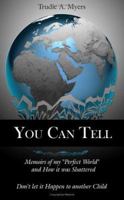 You Can Tell:Memoirs of my "Perfect World" and How it was Shattered, Don't let it Happen to another Child 1425929850 Book Cover