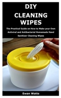 DIY CLEANING WIPES: The Practical Guide on How to Make your Own Antiviral and Antibacterial Homemade Hand Sanitizer Cleaning Wipes B085RTHQYQ Book Cover