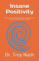 Insane Positivity: How You Can Use Daily Inspiration to Change Your Life, Live Your Dreams, and Defy The Odds. B0863TW2PG Book Cover