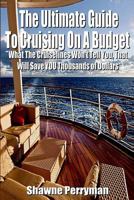 The Ultimate Guide To Cruising On A Budget: What The Cruiselines Won't Tell You That Will Save You Thousands Of Dollars 1511481110 Book Cover