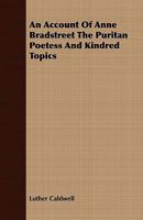 An Account Of Anne Bradstreet: The Puritan Poetess And Kindred Topics (1898) 1163961221 Book Cover