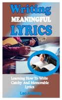 Writing Meaningful Lyrics: Learning How To Write Catchy And Memorable Lyrics B09DMR77NH Book Cover