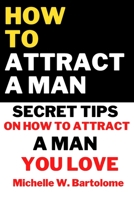HOW TO ATTRACT A MAN: Secret Tips On How To Attract a Man You Love B0BMSV5LX3 Book Cover