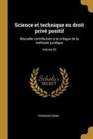 Science Et Technique En Droit Prive Positif: Nouvelle Contribution a la Critique de La Methode Juridique; Tome 03 1015972934 Book Cover