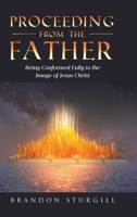 Proceeding from the Father: Being Conformed Fully to the Image of Jesus Christ B0F2JJVQPL Book Cover