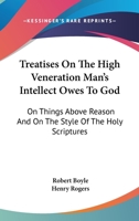 Treatises On The High Veneration Man's Intellect Owes To God: On Things Above Reason And On The Style Of The Holy Scriptures 1163103845 Book Cover