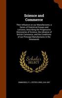 Science and Commerce: Their Influence on Our Manufactures; A Series of Statistical Essays and Lectures, Describing the Progressive Discoveries of Science, the Advance of British Commerce, and the Cond 1371666326 Book Cover
