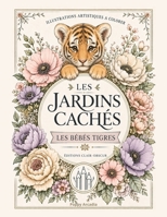 Les Jardins Cachés - Les Bébés Tigres: Illustrations artistiques à colorer (French Edition) 2489308009 Book Cover