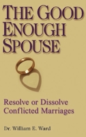 The Good Enough Spouse: Resolve or Dissolve Conflicted Marriages 0882823647 Book Cover