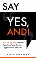 Say "Yes, And!" 2 Little Words That Will Transform Your Career, Organization, and Life! 0983371024 Book Cover