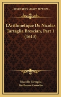 L’Arithmetique De Nicolas Tartaglia Brescian, Part 1 (1613) 1166207846 Book Cover