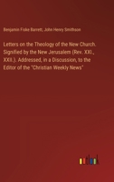 Letters on the Theology of the New Church. Signified by the New Jerusalem (Rev. XXI., XXII.). Addressed, in a Discussion, to the Editor of the "Christian Weekly News" 3385322472 Book Cover