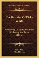 The Beauties Of Kirke White: Consisting Of Selections From His Poetry And Prose 1164011863 Book Cover