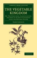 The Vegetable Kingdom: Or, the Structure, Classification, and Uses of Plants Illustrated Upon the Natural System 1377145344 Book Cover