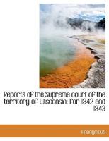 Reports of the Supreme Court of the Territory of Wisconsin: For 1842 and 1843 1147614741 Book Cover