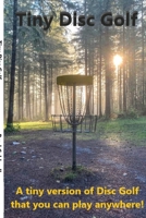 Tiny Disc Golf: A tiny version of the real life game of Disc Golf 1304941388 Book Cover