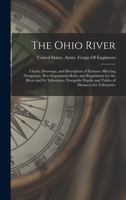 The Ohio River: Charts, Drawings, and Description of Features Affecting Navigation, War Department Rules and Regulations for the River and Its ... and Tables of Distances for Tributaries 1015826180 Book Cover