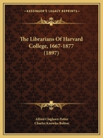 The Librarians of Harvard College 1667-1877; Volume 4 1437161782 Book Cover