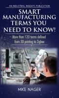 Smart Manufacturing Terms You Need to Know!: More than 100 Terms Defined from 3D Printing to Zigbee 1736362534 Book Cover